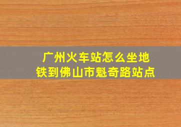 广州火车站怎么坐地铁到佛山市魁奇路站点