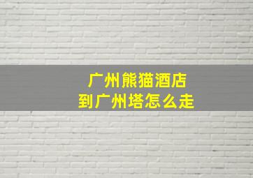 广州熊猫酒店到广州塔怎么走