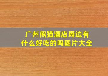 广州熊猫酒店周边有什么好吃的吗图片大全