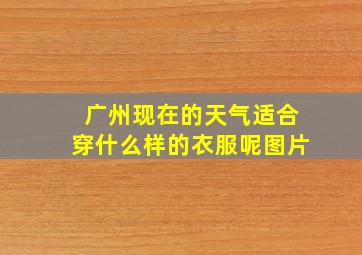 广州现在的天气适合穿什么样的衣服呢图片