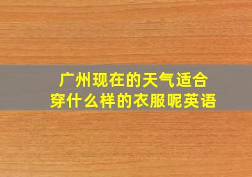 广州现在的天气适合穿什么样的衣服呢英语