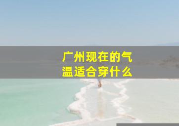 广州现在的气温适合穿什么