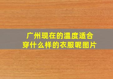 广州现在的温度适合穿什么样的衣服呢图片