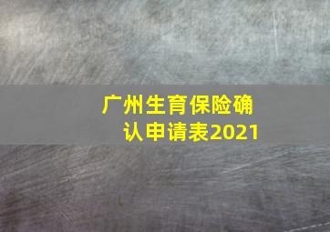 广州生育保险确认申请表2021