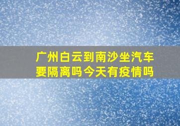 广州白云到南沙坐汽车要隔离吗今天有疫情吗