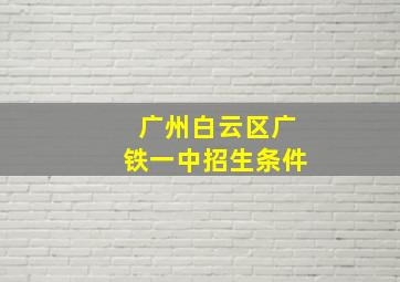 广州白云区广铁一中招生条件