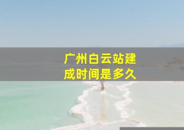 广州白云站建成时间是多久