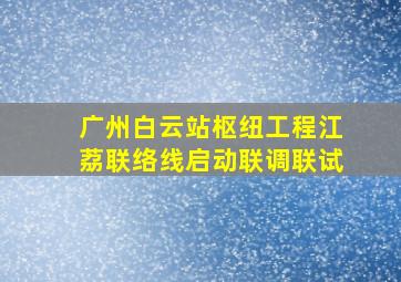 广州白云站枢纽工程江荔联络线启动联调联试