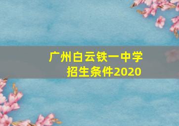 广州白云铁一中学招生条件2020