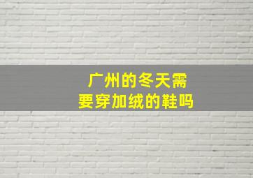 广州的冬天需要穿加绒的鞋吗