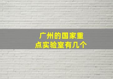 广州的国家重点实验室有几个