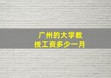 广州的大学教授工资多少一月