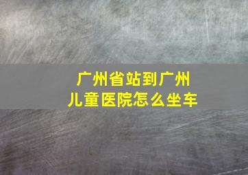 广州省站到广州儿童医院怎么坐车