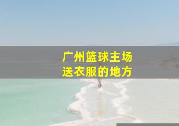 广州篮球主场送衣服的地方