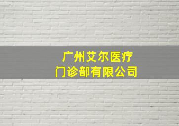 广州艾尔医疗门诊部有限公司