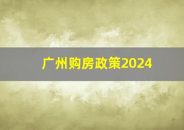 广州购房政策2024