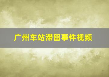 广州车站滞留事件视频