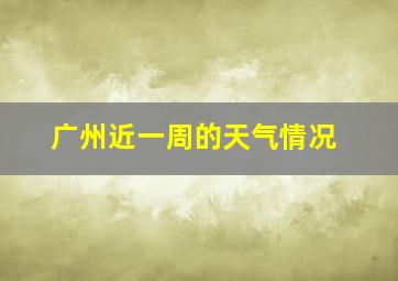 广州近一周的天气情况