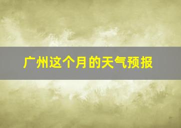 广州这个月的天气预报