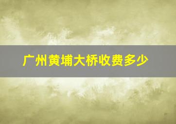 广州黄埔大桥收费多少