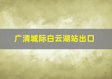 广清城际白云湖站出口