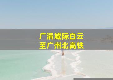 广清城际白云至广州北高铁