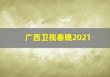 广西卫视春晚2021