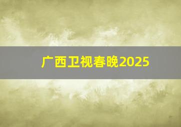 广西卫视春晚2025