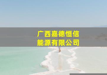 广西嘉德恒信能源有限公司