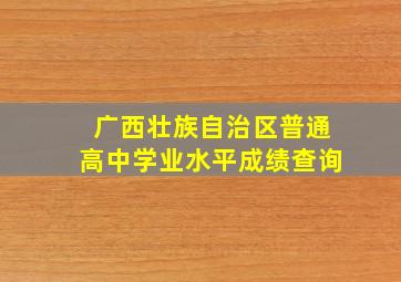 广西壮族自治区普通高中学业水平成绩查询