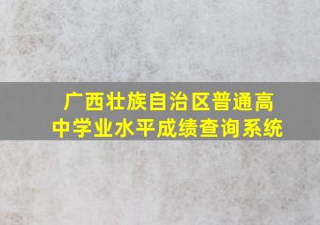 广西壮族自治区普通高中学业水平成绩查询系统