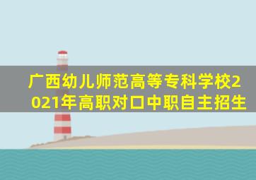 广西幼儿师范高等专科学校2021年高职对口中职自主招生