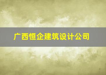 广西恒企建筑设计公司