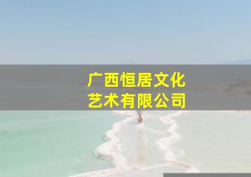 广西恒居文化艺术有限公司