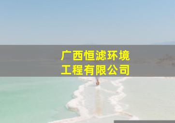 广西恒滤环境工程有限公司