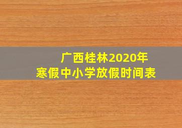 广西桂林2020年寒假中小学放假时间表