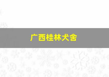 广西桂林犬舍