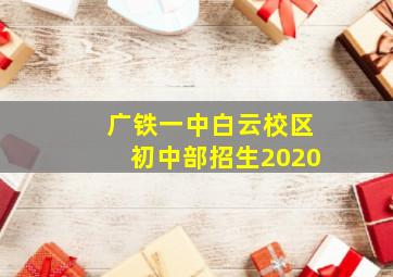 广铁一中白云校区初中部招生2020