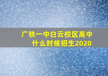 广铁一中白云校区高中什么时候招生2020