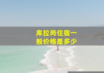 库拉岗住宿一般价格是多少