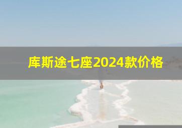 库斯途七座2024款价格