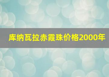 库纳瓦拉赤霞珠价格2000年