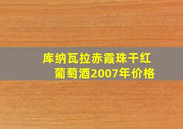 库纳瓦拉赤霞珠干红葡萄酒2007年价格