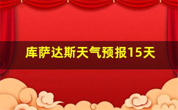 库萨达斯天气预报15天