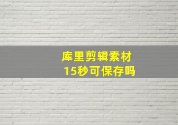 库里剪辑素材15秒可保存吗