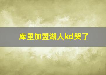 库里加盟湖人kd哭了