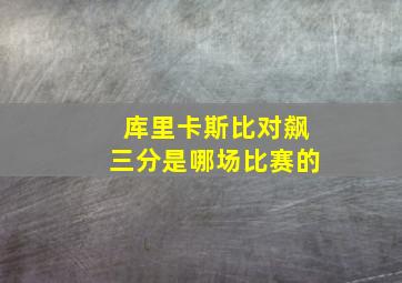 库里卡斯比对飙三分是哪场比赛的