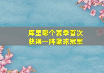 库里哪个赛季首次获得一阵蓝球冠军