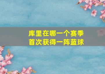 库里在哪一个赛季首次获得一阵蓝球