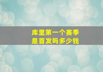 库里第一个赛季是首发吗多少钱